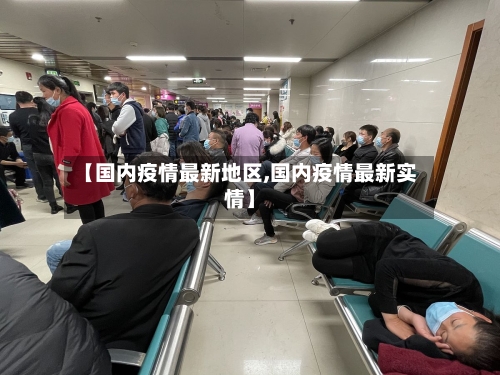 【国内疫情最新地区,国内疫情最新实情】-第1张图片