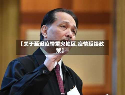 【关于延迟疫情重灾地区,疫情延续政策】
