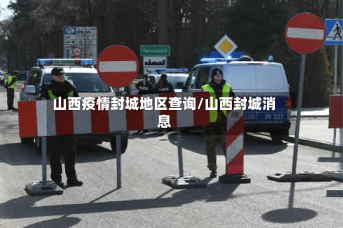 山西疫情封城地区查询/山西封城消息