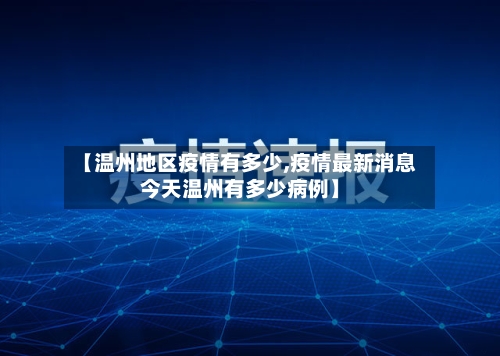 【温州地区疫情有多少,疫情最新消息今天温州有多少病例】-第3张图片