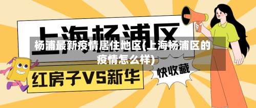 杨浦最新疫情居住地区(上海杨浦区的疫情怎么样)-第3张图片
