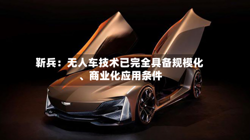 靳兵：无人车技术已完全具备规模化、商业化应用条件