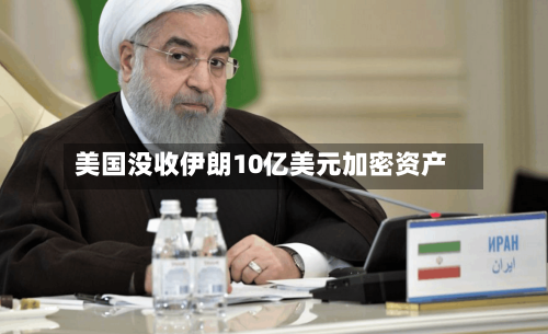 美国没收伊朗10亿美元加密资产