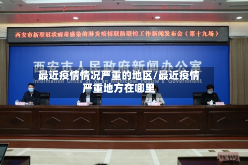 最近疫情情况严重的地区/最近疫情严重地方在哪里