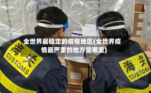 全世界最稳定的疫情地区(全世界疫情最严重的地方是哪里)-第2张图片