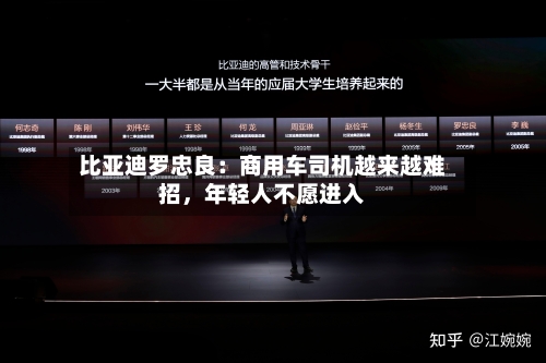 比亚迪罗忠良：商用车司机越来越难招，年轻人不愿进入-第2张图片
