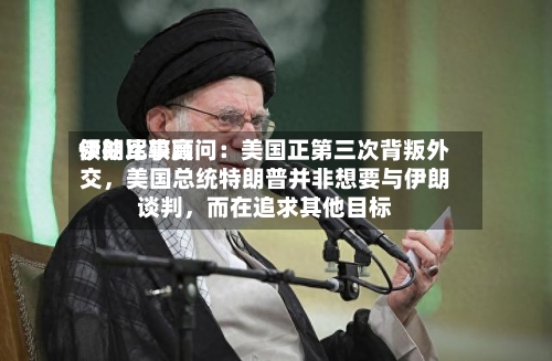 伊朗比较高领袖军事顾问：美国正第三次背叛外交，美国总统特朗普并非想要与伊朗谈判，而在追求其他目标-第3张图片