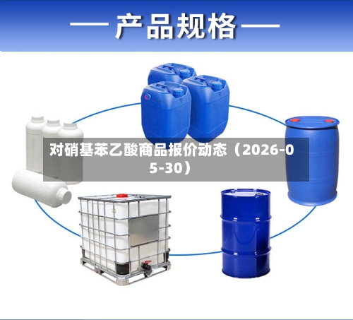 对硝基苯乙酸商品报价动态(2026-05-30)-第3张图片