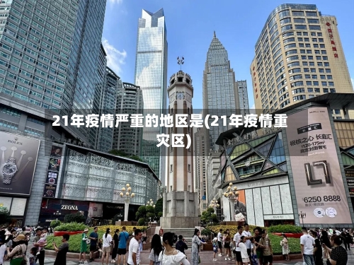 21年疫情严重的地区是(21年疫情重灾区)-第2张图片