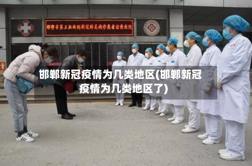 邯郸新冠疫情为几类地区(邯郸新冠疫情为几类地区了)-第2张图片