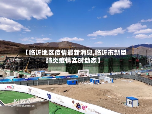 【临沂地区疫情最新消息,临沂市新型肺炎疫情实时动态】