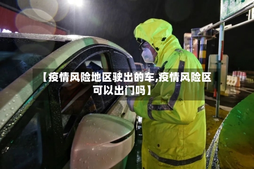 【疫情风险地区驶出的车,疫情风险区可以出门吗】-第2张图片