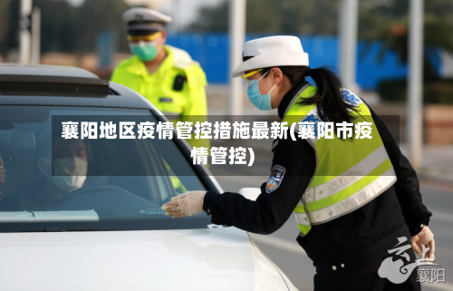 襄阳地区疫情管控措施最新(襄阳市疫情管控)-第2张图片