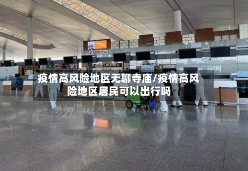 疫情高风险地区无聊寺庙/疫情高风险地区居民可以出行吗
