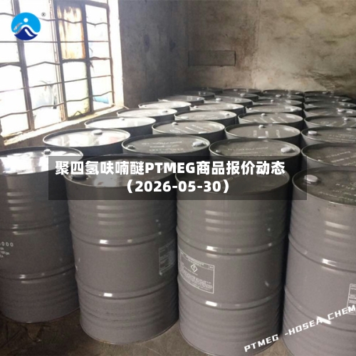 聚四氢呋喃醚PTMEG商品报价动态（2026-05-30）
