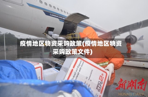 疫情地区物资采购政策(疫情地区物资采购政策文件)-第3张图片