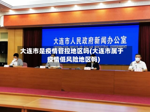大连市是疫情管控地区吗(大连市属于疫情低风险地区吗)-第2张图片