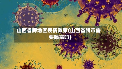 山西省跨地区疫情政策(山西省跨市需要隔离吗)