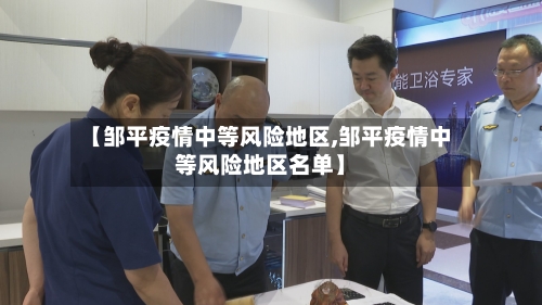 【邹平疫情中等风险地区,邹平疫情中等风险地区名单】-第2张图片
