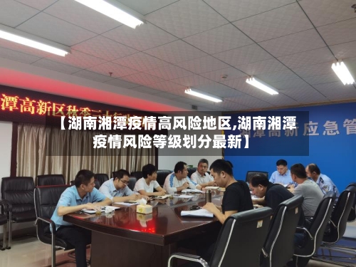 【湖南湘潭疫情高风险地区,湖南湘潭疫情风险等级划分最新】
