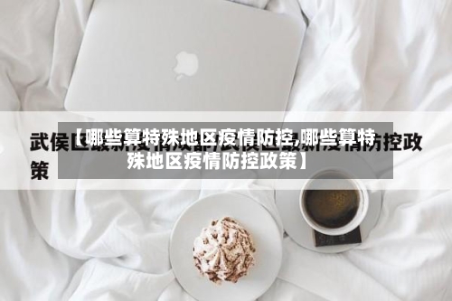 【哪些算特殊地区疫情防控,哪些算特殊地区疫情防控政策】-第3张图片