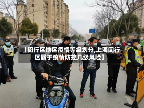 【闵行区地区疫情等级划分,上海闵行区属于疫情防控几级风险】-第3张图片