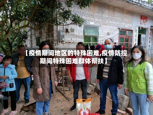 【疫情期间地区的特殊困难,疫情防控期间特殊困难群体帮扶】