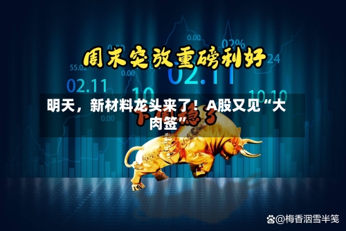 明天，新材料龙头来了！A股又见“大肉签”-第3张图片