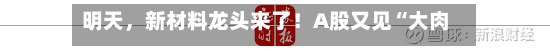 明天	，新材料龙头来了！A股又见“大肉签”-第2张图片