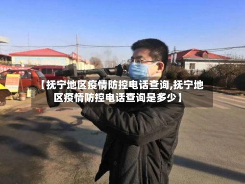 【抚宁地区疫情防控电话查询,抚宁地区疫情防控电话查询是多少】