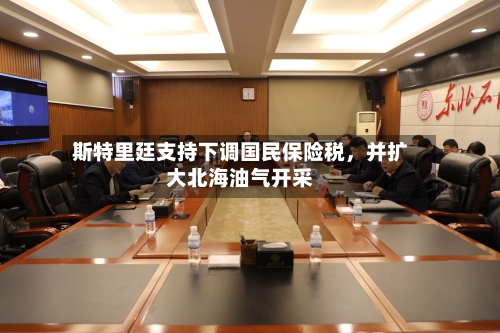 斯特里廷支持下调国民保险税，并扩大北海油气开采-第2张图片