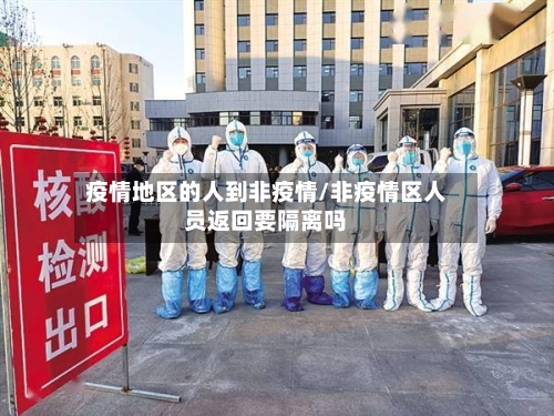 疫情地区的人到非疫情/非疫情区人员返回要隔离吗