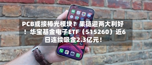 PCB或接棒光模块？果链迎两大利好！华宝基金电子ETF（515260）近6日连续吸金2.3亿元！