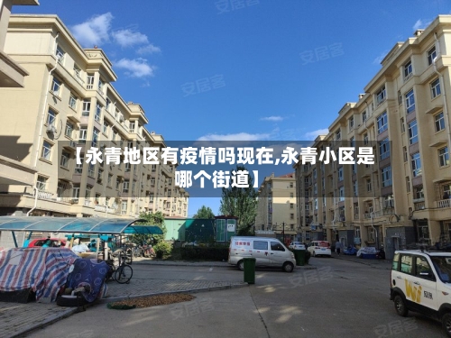 【永青地区有疫情吗现在,永青小区是哪个街道】-第2张图片