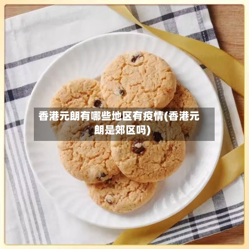 香港元朗有哪些地区有疫情(香港元朗是郊区吗)