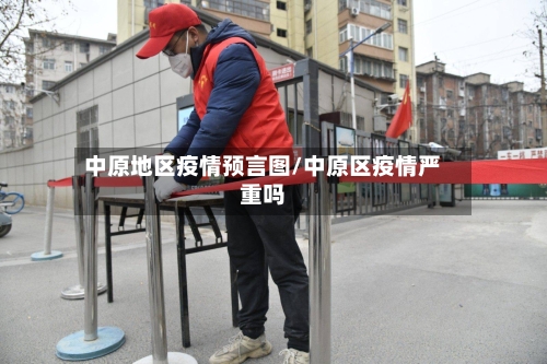 中原地区疫情预言图/中原区疫情严重吗