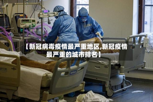 【新冠病毒疫情最严重地区,新冠疫情最严重的城市排名】