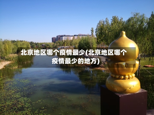 北京地区哪个疫情最少(北京地区哪个疫情最少的地方)