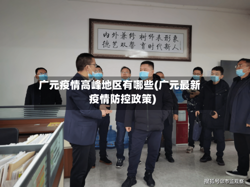 广元疫情高峰地区有哪些(广元最新疫情防控政策)-第2张图片