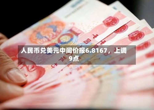人民币兑美元中间价报6.8167，上调9点-第2张图片