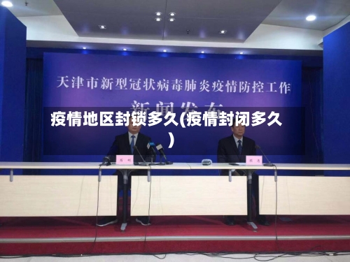 疫情地区封锁多久(疫情封闭多久)