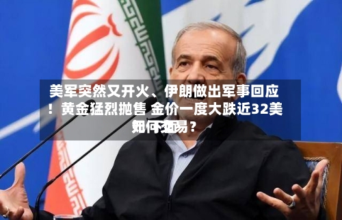 美军突然又开火	、伊朗做出军事回应！黄金猛烈抛售 金价一度大跌近32美元 下面如何交易？-第2张图片