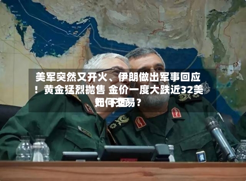 美军突然又开火、伊朗做出军事回应！黄金猛烈抛售 金价一度大跌近32美元 下面如何交易？-第3张图片
