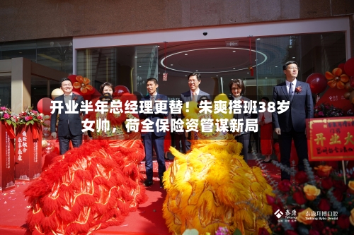 开业半年总经理更替！朱爽搭班38岁女帅，荷全保险资管谋新局-第2张图片