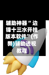 辅助神器“ 边锋十三水开挂版本软件”(作弊)辅助透视教程