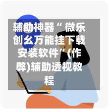 辅助神器“ 微乐创幺万能挂下载安装软件”(作弊)辅助透视教程