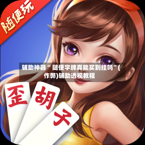 辅助神器“ 随便字牌真能买到挂吗	”(作弊)辅助透视教程-第2张图片