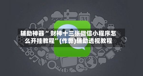辅助神器“ 财神十三张微信小程序怎么开挂教程”(作弊)辅助透视教程-第2张图片