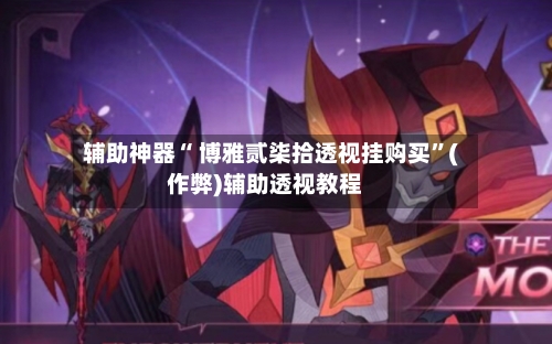 辅助神器“ 博雅贰柒拾透视挂购买”(作弊)辅助透视教程-第3张图片