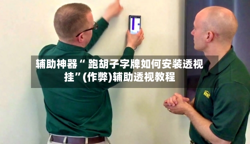 辅助神器“ 跑胡子字牌如何安装透视挂”(作弊)辅助透视教程